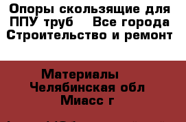 Опоры скользящие для ППУ труб. - Все города Строительство и ремонт » Материалы   . Челябинская обл.,Миасс г.